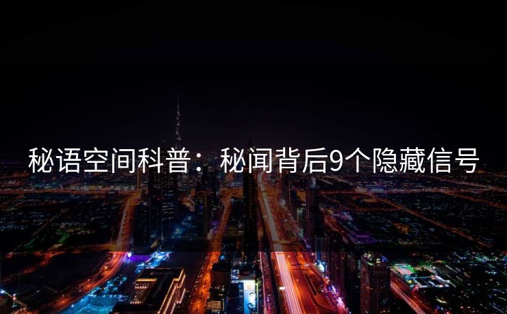 秘语空间科普：秘闻背后9个隐藏信号