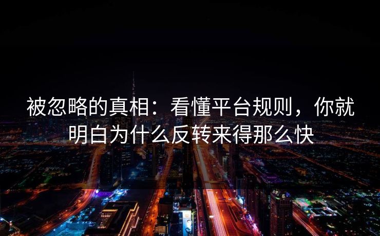 被忽略的真相：看懂平台规则，你就明白为什么反转来得那么快