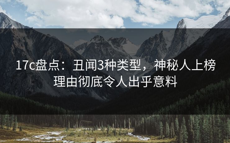 17c盘点：丑闻3种类型，神秘人上榜理由彻底令人出乎意料