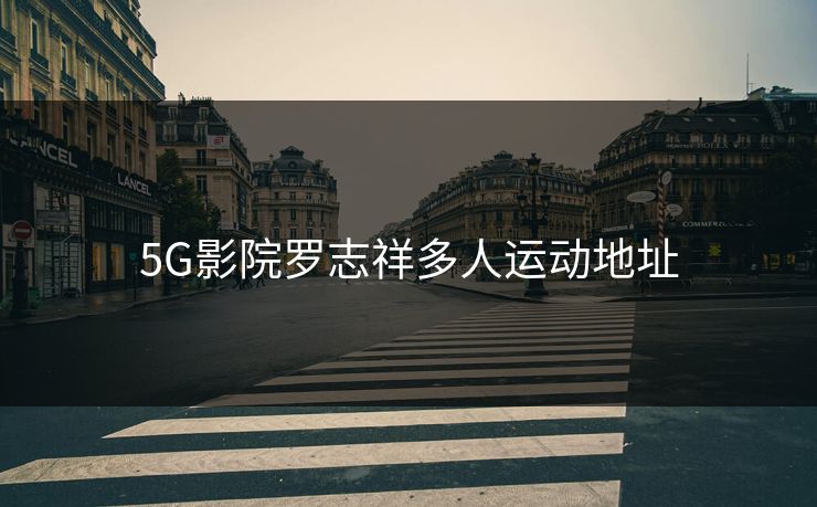 5G影院罗志祥多人运动地址